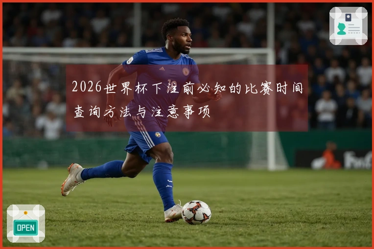 2026世界杯下注前必知的比赛时间查询方法与注意事项