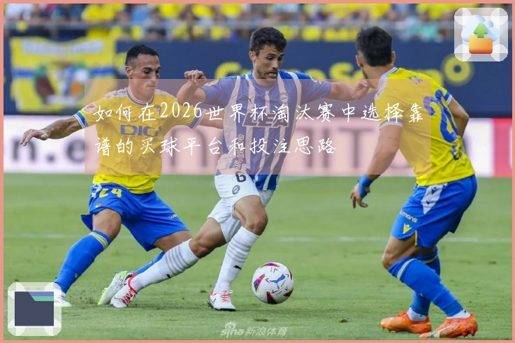 如何在2026世界杯淘汰赛中选择靠谱的买球平台和投注思路