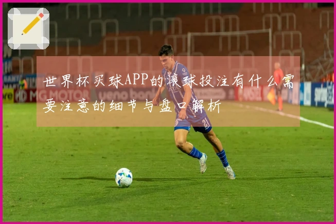 世界杯买球APP的滚球投注有什么需要注意的细节与盘口解析