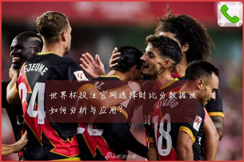 世界杯投注官网选择时比分数据该如何分析与应用？