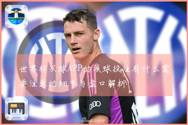 世界杯买球APP的滚球投注有什么需要注意的细节与盘口解析