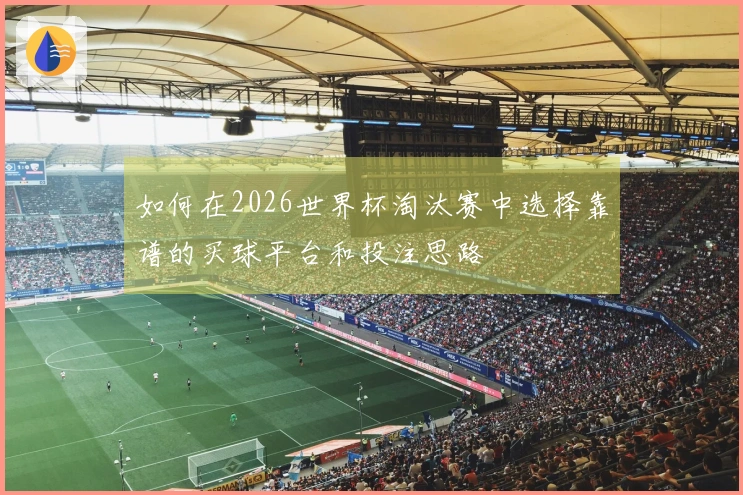 如何在2026世界杯淘汰赛中选择靠谱的买球平台和投注思路