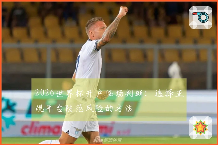 2026世界杯开户临场判断：选择正规平台防范风险的方法