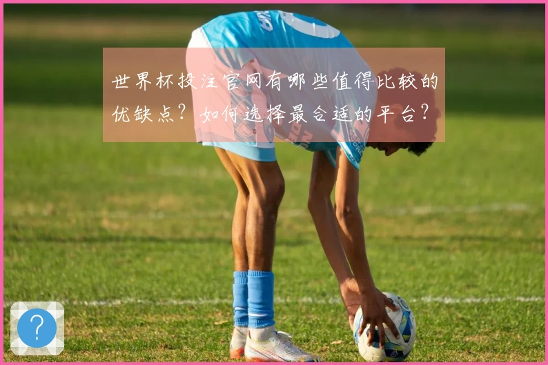 世界杯投注官网有哪些值得比较的优缺点？如何选择最合适的平台？